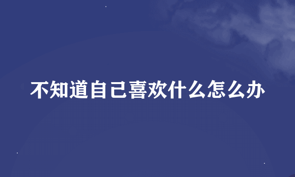 不知道自己喜欢什么怎么办