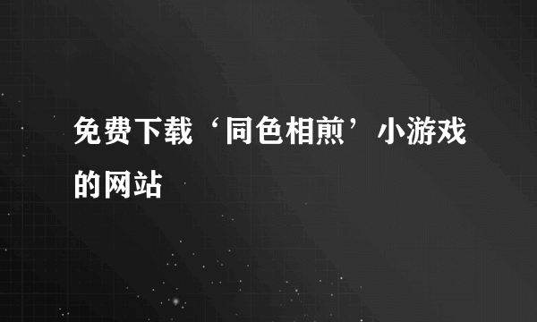 免费下载‘同色相煎’小游戏的网站