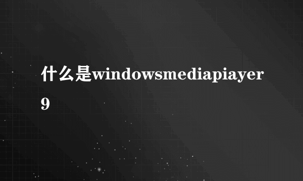 什么是windowsmediapiayer9