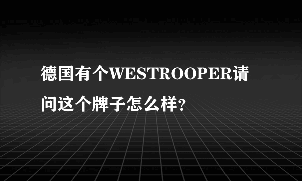 德国有个WESTROOPER请问这个牌子怎么样？