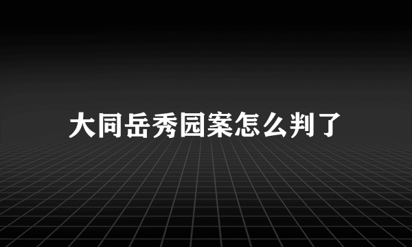 大同岳秀园案怎么判了