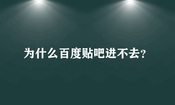 为什么百度贴吧进不去？