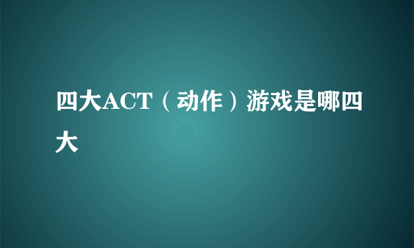 四大ACT（动作）游戏是哪四大