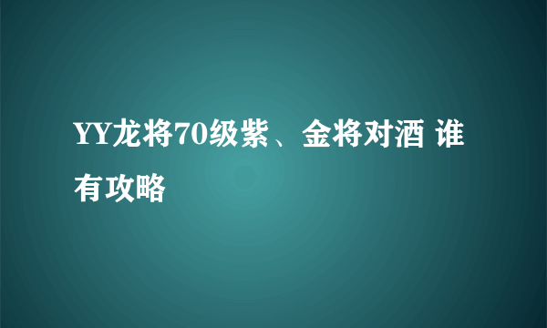 YY龙将70级紫、金将对酒 谁有攻略