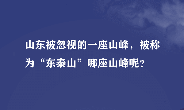 山东被忽视的一座山峰，被称为“东泰山”哪座山峰呢？