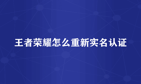 王者荣耀怎么重新实名认证