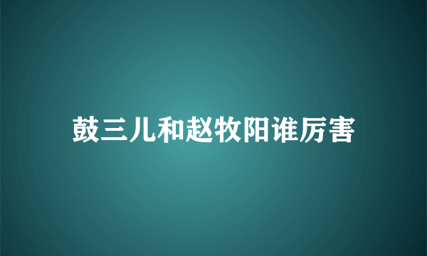 鼓三儿和赵牧阳谁厉害