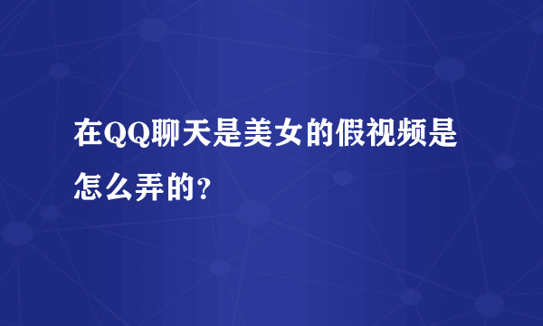 在QQ聊天是美女的假视频是怎么弄的？