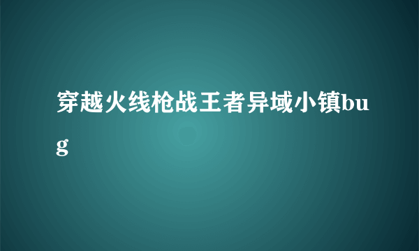 穿越火线枪战王者异域小镇bug