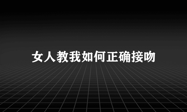 女人教我如何正确接吻