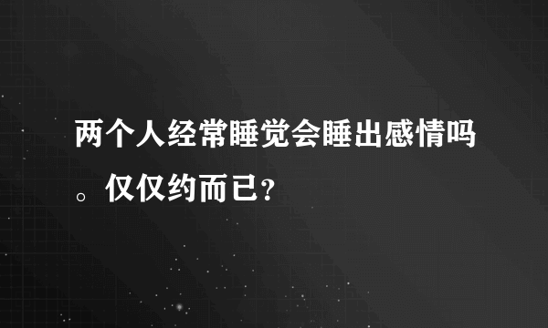 两个人经常睡觉会睡出感情吗。仅仅约而已？