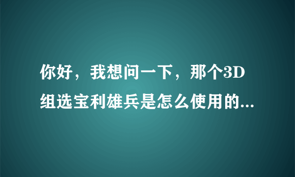 你好，我想问一下，那个3D组选宝利雄兵是怎么使用的，能教我一下吗？谢谢