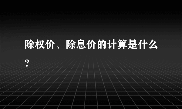 除权价、除息价的计算是什么？