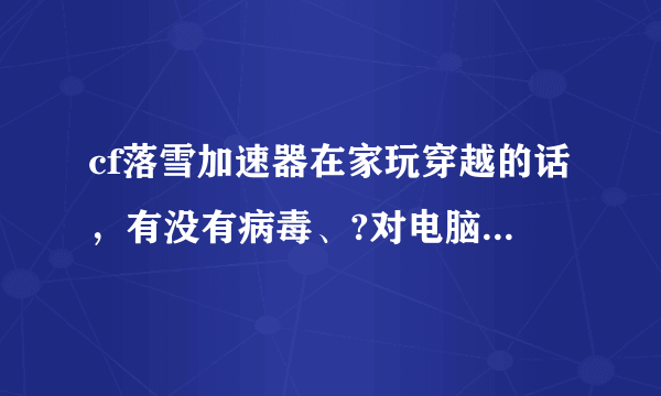 cf落雪加速器在家玩穿越的话，有没有病毒、?对电脑怎么样？