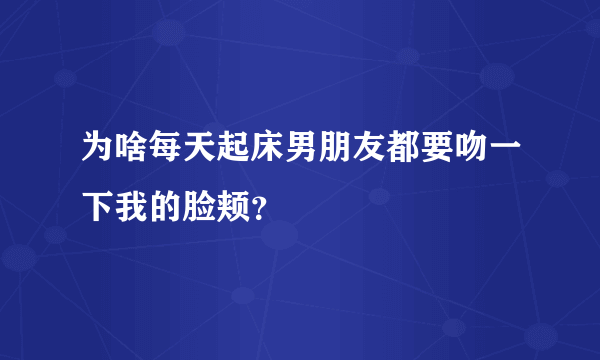 为啥每天起床男朋友都要吻一下我的脸颊？