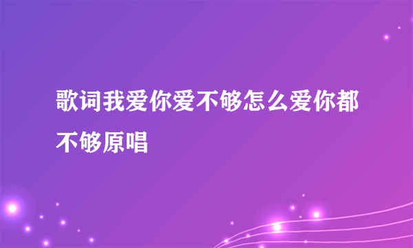 歌词我爱你爱不够怎么爱你都不够原唱