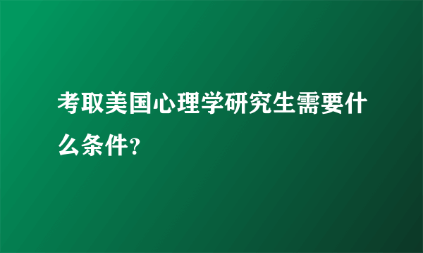 考取美国心理学研究生需要什么条件？