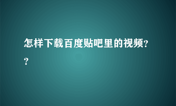 怎样下载百度贴吧里的视频？？