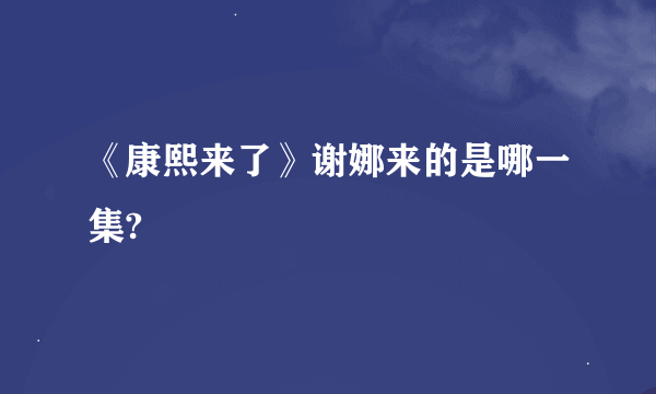 《康熙来了》谢娜来的是哪一集?