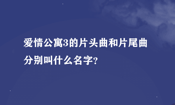 爱情公寓3的片头曲和片尾曲分别叫什么名字？