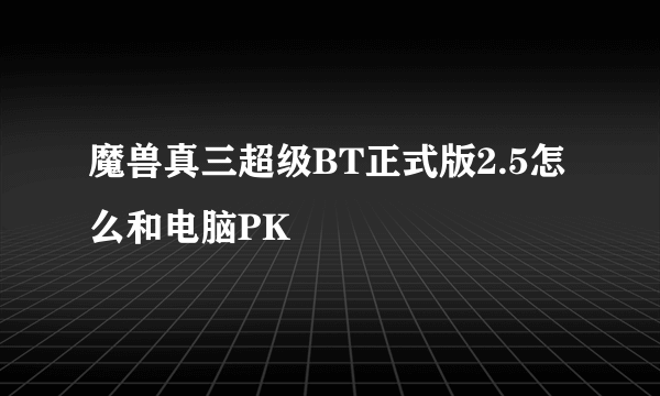 魔兽真三超级BT正式版2.5怎么和电脑PK