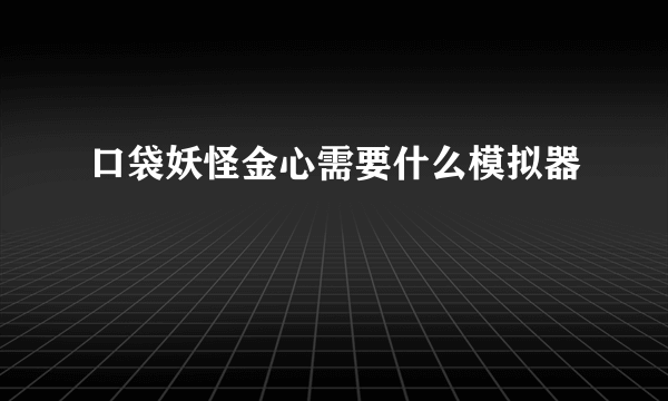 口袋妖怪金心需要什么模拟器