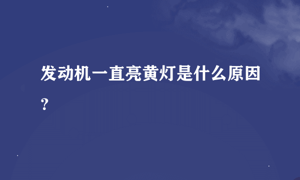 发动机一直亮黄灯是什么原因？