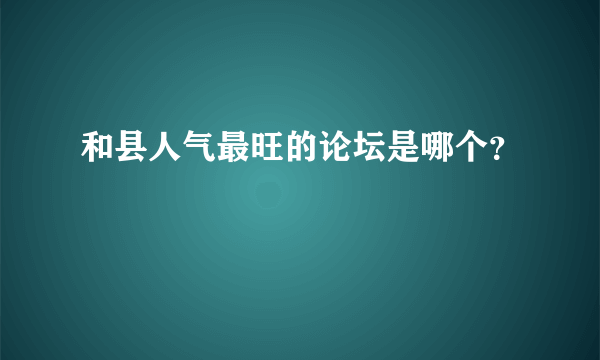 和县人气最旺的论坛是哪个？