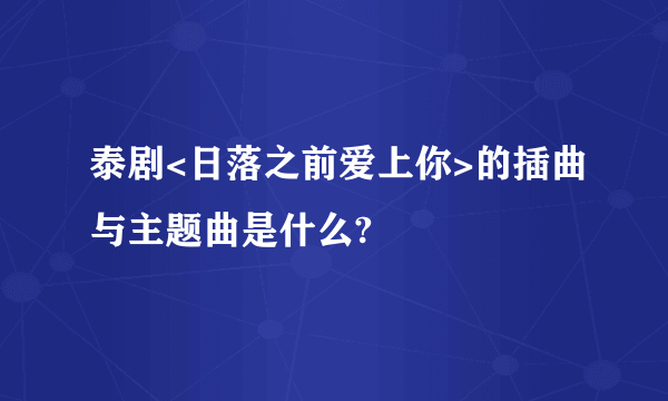 泰剧<日落之前爱上你>的插曲与主题曲是什么?