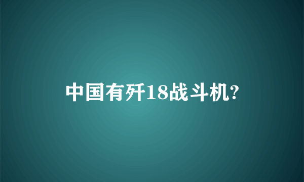 中国有歼18战斗机?