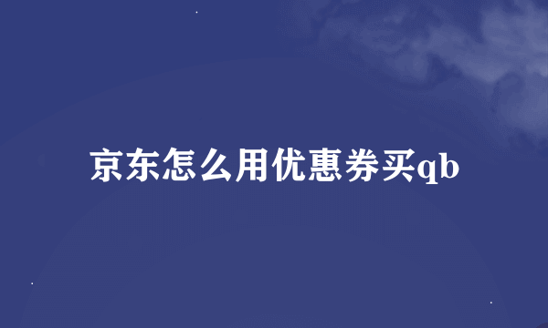 京东怎么用优惠券买qb