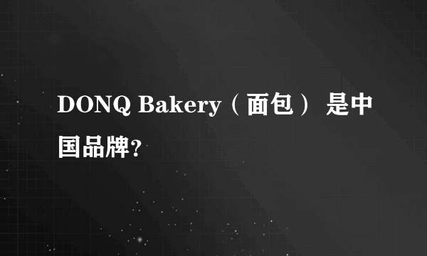 DONQ Bakery（面包） 是中国品牌？