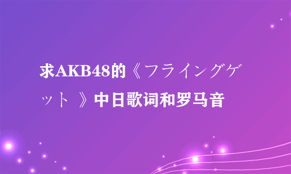 求AKB48的《フライングゲット 》中日歌词和罗马音