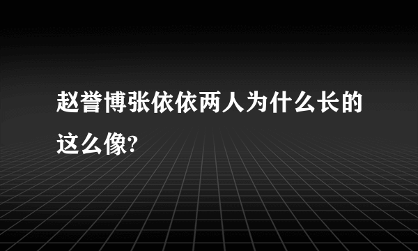 赵誉博张依依两人为什么长的这么像?