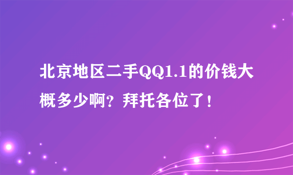 北京地区二手QQ1.1的价钱大概多少啊？拜托各位了！