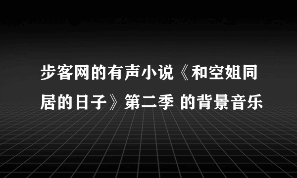 步客网的有声小说《和空姐同居的日子》第二季 的背景音乐