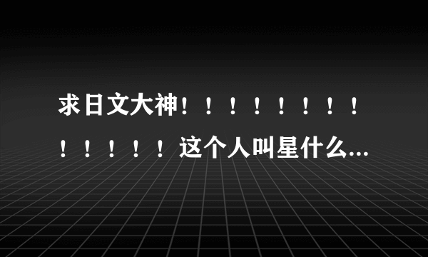 求日文大神！！！！！！！！！！！！！这个人叫星什么？？？？