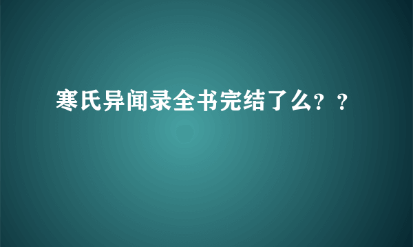 寒氏异闻录全书完结了么？？