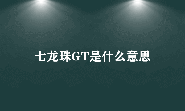 七龙珠GT是什么意思