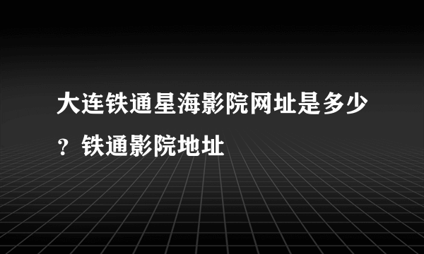 大连铁通星海影院网址是多少？铁通影院地址