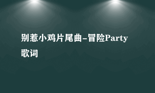 别惹小鸡片尾曲-冒险Party 歌词