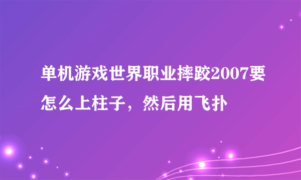 单机游戏世界职业摔跤2007要怎么上柱子，然后用飞扑