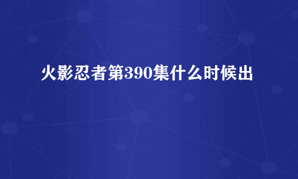 火影忍者第390集什么时候出