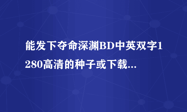 能发下夺命深渊BD中英双字1280高清的种子或下载链接么？