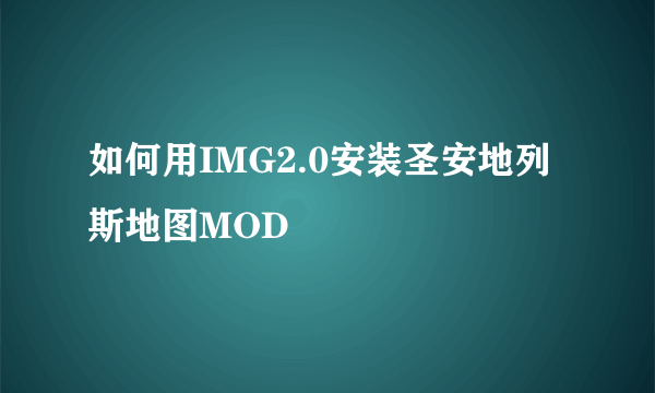 如何用IMG2.0安装圣安地列斯地图MOD