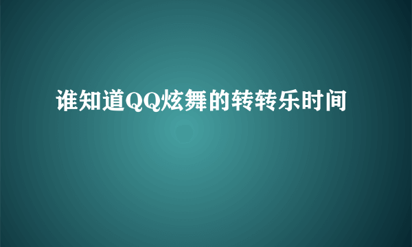 谁知道QQ炫舞的转转乐时间