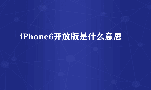 iPhone6开放版是什么意思