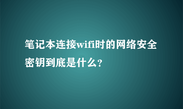 笔记本连接wifi时的网络安全密钥到底是什么？