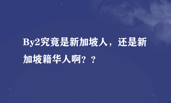 By2究竟是新加坡人，还是新加坡籍华人啊？？