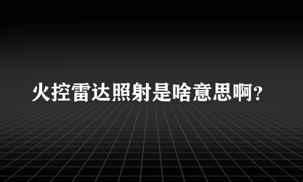 火控雷达照射是啥意思啊？